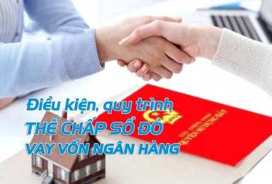 Chi tiết điều kiện, quy trình thế chấp sổ đỏ để vay vốn ngân hàng.