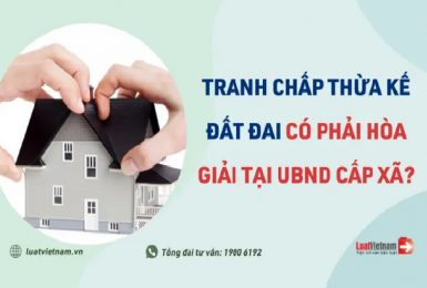 Tranh chấp thừa kế đất đai có phải hòa giải tại UBND xã, phường?