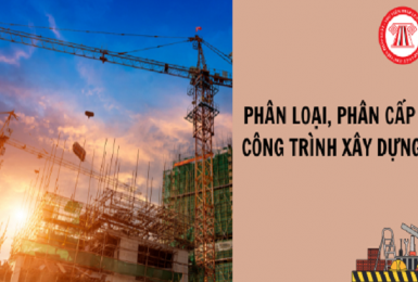 Công trình xây dựng được phân loại, phân cấp như thế nào?